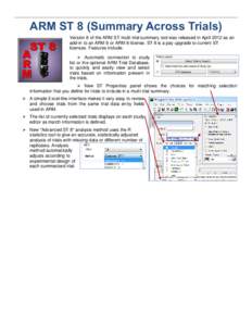 ARM ST 8 (Summary Across Trials) Version 8 of the ARM ST multi-trial summary tool was released in April 2012 as an add-in to an ARM 9 or ARM 8 license. ST 8 is a pay upgrade to current ST licenses. Features include:  