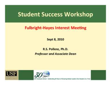 Student	
  Success	
  Workshop	
   Fulbright-­‐Hayes	
  Interest	
  Mee<ng	
   Sept	
  8,	
  2010	
   R.S.	
  Pollenz,	
  Ph.D.	
   Professor	
  and	
  Associate	
  Dean	
  