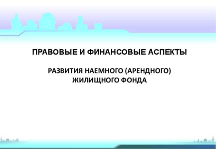 ПРАВОВЫЕ И ФИНАНСОВЫЕ АСПЕКТЫ РАЗВИТИЯ НАЕМНОГО (АРЕНДНОГО) ЖИЛИЩНОГО ФОНДА ЦЕЛИ И ЗАДАЧИ РАЗВИТИЯ НАЕМНОГО (АРЕНДНОГО