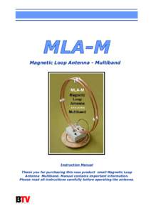 MLA-M Magnetic Loop Antenna - Multiband Instruction Manual Thank you for purchasing this new product small Magnetic Loop Antenna Multiband. Manual contains important information.