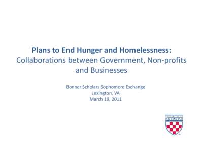 Plans to End Hunger and Homelessness: Collaborations between Government, Non-profits and Businesses Bonner Scholars Sophomore Exchange Lexington, VA March 19, 2011