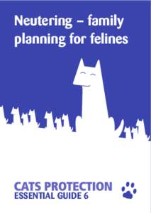 Neutering – family planning for felines ESSENTIAL GUIDE 6  Cats Protection believes that getting your cat neutered before