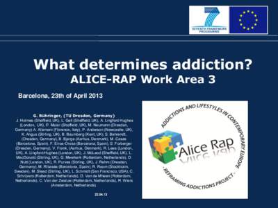 What determines addiction? ALICE-RAP Work Area 3 Barcelona, 23th of April 2013 G. Bühringer, (TU Dresden, Germany) J. Holmes (Sheffield, UK), L. Gell (Sheffield, UK), A. Lingford Hughes