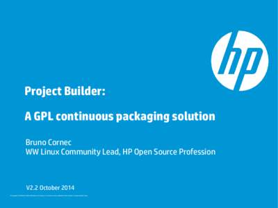 Project Builder: A GPL continuous packaging solution Bruno Cornec WW Linux Community Lead, HP Open Source Profession  V2.2 October 2014