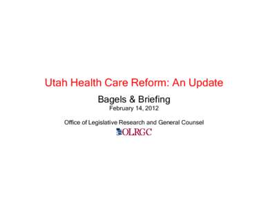 Utah Health Care Reform: An Update Bagels & Briefing February 14, 2012 Office of Legislative Research and General Counsel  WHY REFORM?