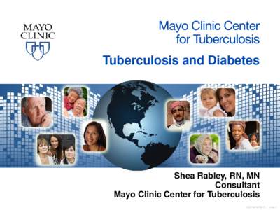 Tuberculosis and Diabetes  Shea Rabley, RN, MN Consultant Mayo Clinic Center for Tuberculosis ©2014 MFMER | slide-1