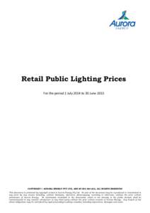 Retail Public Lighting Prices For the period 1 July 2014 to 30 June 2015 COPYRIGHT © AURORA ENERGY PTY LTD, ABN[removed], ALL RIGHTS RESERVED This document is protected by copyright vested in Aurora Energy Pty Ltd
