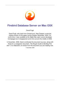 Firebird Database Server on Mac OSX David Pugh David Pugh, who hails from Christchurch, New Zealand, wrote the original version of this paper during October-December, 2004. For some time, it was available at the Apple Ma