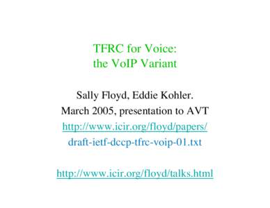 TFRC for Voice: the VoIP Variant Sally Floyd, Eddie Kohler. March 2005, presentation to AVT http://www.icir.org/floyd/papers/ draft-ietf-dccp-tfrc-voip-01.txt