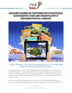 READING RAINBOW PARTNERS WITH NATIONAL GEOGRAPHIC KIDS AND SIGNIFICANTLY EXPANDS DIGITAL LIBRARY Popular Children’s Subscription Reading Service for iPad Adds New Nonfiction Books and Video Field Trips