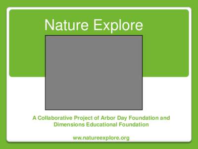 Nature Explore  A Collaborative Project of Arbor Day Foundation and Dimensions Educational Foundation ww.natureexplore.org