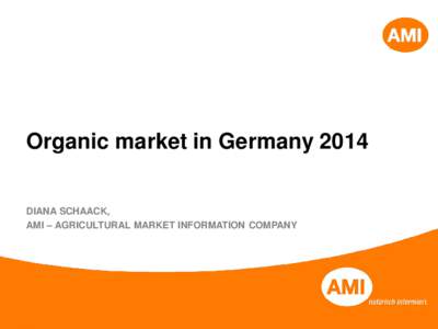 Organic market in Germany 2014 DIANA SCHAACK, AMI – AGRICULTURAL MARKET INFORMATION COMPANY Development of the German Organic market 2014
