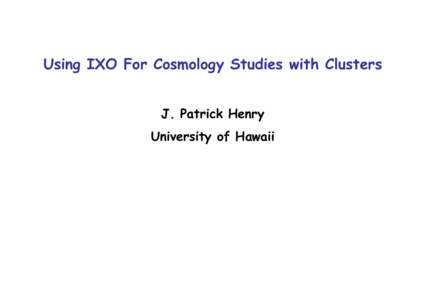 Using IXO For Cosmology Studies with Clusters J. Patrick Henry University of Hawaii Outline Standard Cosmological Model