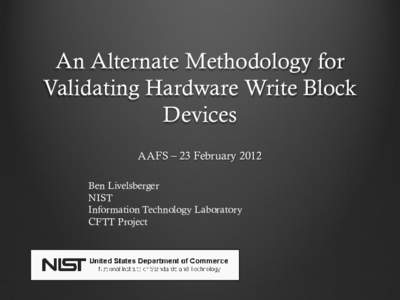 An Alternate Methodology for Validating Hardware Write Block Devices AAFS – 23 February 2012 Ben Livelsberger NIST