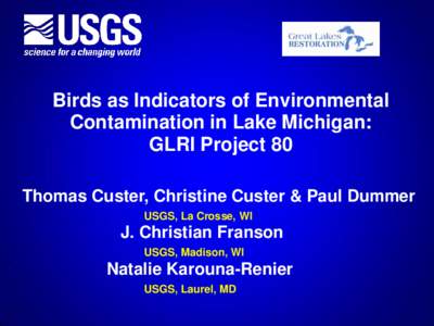 Birds as Indicators of Environmental Contamination in Lake Michigan: GLRI Project 80 Thomas Custer, Christine Custer & Paul Dummer USGS, La Crosse, WI