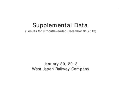 Supplemental Data (Results for 9 months ended December 31,2012) January 30, 2013 West Japan Railway Company