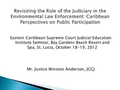 Eastern Caribbean Supreme Court Judicial Education Institute Seminar, Bay Gardens Beach Resort and Spa, St. Lucia, October 18-19, 2012 Mr. Justice Winston Anderson, JCCJ