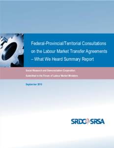 Federal-Provincial/Territorial Consultations on the Labour Market Transfer Agreements – What We Heard Summary Report Social Research and Demonstration Corporation Submitted to the Forum of Labour Market Ministers Septe