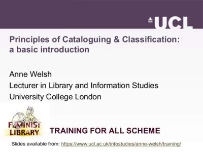 Principles of Cataloguing & Classification: a basic introduction Anne Welsh Lecturer in Library and Information Studies University College London