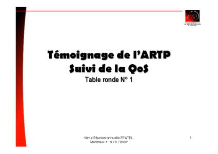 Témoignage de l’ARTP Suivi de la QoS Table ronde N° 1 5éme Réunion annuelle FRATEL, Montreux[removed]2007