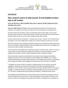 NEWS RELEASE  New research centre to help injured, ill and disabled workers stay in job market Centre for Research on Work Disability Policy aims to improve Canada’s fragmented work disability policy system