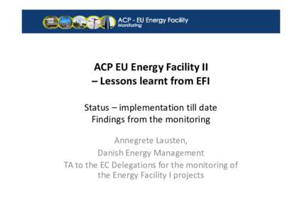 ACP EU Energy Facility II – Lessons learnt from EFI Status – implementation till date Findings from the monitoring Annegrete Lausten, Danish Energy Management