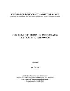 CENTER FOR DEMOCRACY AND GOVERNANCE “...promoting the transition to and consolidation of democratic regimes throughout the world.” THE ROLE OF MEDIA IN DEMOCRACY: A STRATEGIC APPROACH