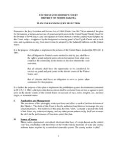 UNITED STATES DISTRICT COURT DISTRICT OF NORTH DAKOTA PLAN FOR RANDOM JURY SELECTION Pursuant to the Jury Selection and Service Act of[removed]Public Law[removed]as amended, the plan for the random selection and service of