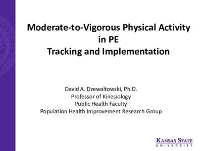 Moderate-to-Vigorous Physical Activity in PE Tracking and Implementation David A. Dzewaltowski, Ph.D. Professor of Kinesiology