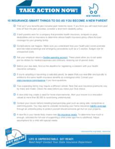10 INSURANCE-SMART THINGS TO DO AS YOU BECOME A NEW PARENT  Find out if your benefits plan includes paid maternity leave. If you think you will need more paid time off than the plan provides, consider a short-term dis