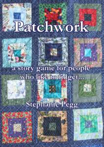 Patchwork A story game for people who like to fidget… Premise Patchwork is a light hearted story telling game for people who like to fidget with their hands while they talk. It’s loosely inspired by the shared world