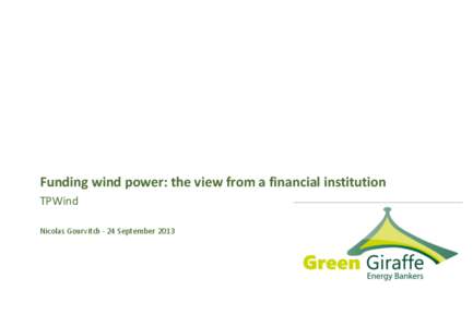 Funding wind power: the view from a financial institution TPWind Nicolas Gourvitch - 24 September 2013 GGEB - A specialist advisory boutique focused on renewable energy At the heart of the energy transition