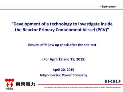 <Reference>  “Development of a technology to investigate inside the Reactor Primary Containment Vessel (PCV)” - Results of follow up check after the site test -