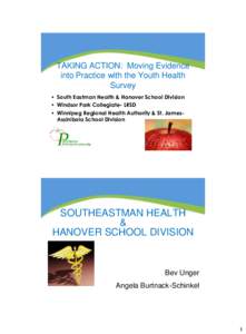 TAKING ACTION: Moving Evidence into Practice with the Youth Health Survey • South Eastman Health & Hanover School Division • Windsor Park Collegiate- LRSD • Winnipeg Regional Health Authority & St. JamesAssiniboia 