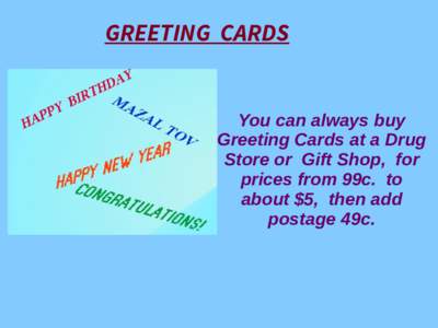 GREETING CARDS  You can always buy Greeting Cards at a Drug Store or Gift Shop, for prices from 99c. to