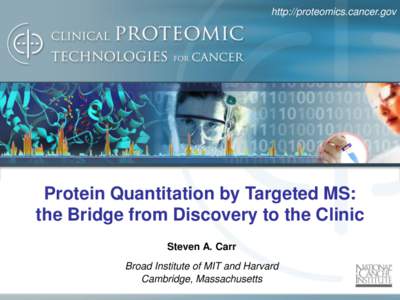 http://proteomics.cancer.gov  Protein Quantitation by Targeted MS: the Bridge from Discovery to the Clinic Steven A. Carr Broad Institute of MIT and Harvard