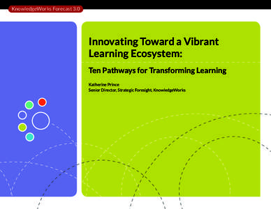 KnowledgeWorks Forecast 3.0  Innovating Toward a Vibrant Learning Ecosystem: Ten Pathways for Transforming Learning Katherine Prince