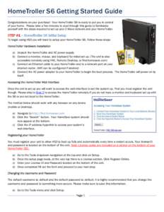 HomeTroller S6 Getting Started Guide Congratulations on your purchase! Your HomeTroller S6 is ready to put you in control of your home. Please take a few minutes to read through this guide to familiarize yourself with th