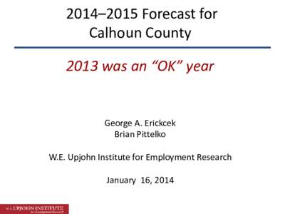 2014–2015 Forecast for Calhoun County 2013 was an “OK” year George A. Erickcek Brian Pittelko