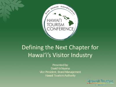 Defining the Next Chapter for Hawai‘i’s Visitor Industry Presented by: David Uchiyama Vice President, Brand Management Hawaii Tourism Authority