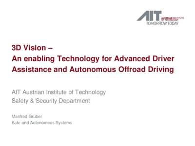 3D Vision – An enabling Technology for Advanced Driver Assistance and Autonomous Offroad Driving AIT Austrian Institute of Technology Safety & Security Department Manfred Gruber