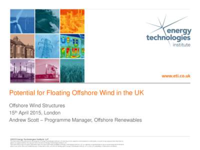 Potential for Floating Offshore Wind in the UK Offshore Wind Structures 15th April 2015, London Andrew Scott – Programme Manager, Offshore Renewables  ©2015 Energy Technologies Institute LLP