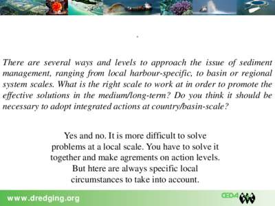 . There are several ways and levels to approach the issue of sediment management, ranging from local harbour-specific, to basin or regional system scales. What is the right scale to work at in order to promote the effect