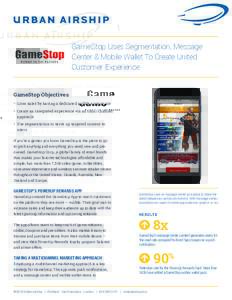 GameStop Uses Segmentation, Message Center & Mobile Wallet To Create United Customer Experience GameStop Objectives •	 Grow sales by having a dedicated mobile experience