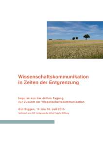 Wissenschaftskommunikation in Zeiten der Entgrenzung Impulse aus der dritten Tagung zur Zukunft der Wissenschaftskommunikation Gut Siggen, 14. bis 18. Juli 2015 Gefördert vom ZEIT Verlag und der Alfred Toepfer Stiftung