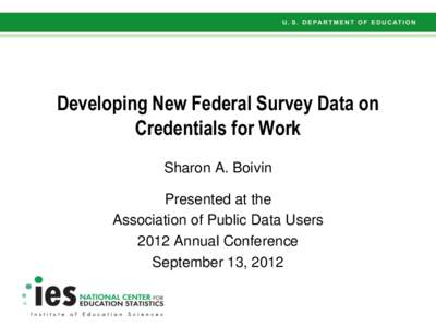 Developing New Federal Survey Data on Credentials for Work Sharon A. Boivin Presented at the Association of Public Data Users 2012 Annual Conference