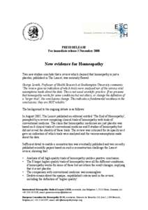 PRESS RELEASE For immediate release 3 November 2008 New evidence for Homeopathy Two new studies conclude that a review which claimed that homeopathy is just a placebo, published in The Lancet, was seriously flawed.
