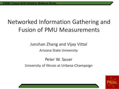 PSERC Future Grid Initiative Webinar Series  Networked Information Gathering and Fusion of PMU Measurements Junshan Zhang and Vijay Vittal Arizona State University