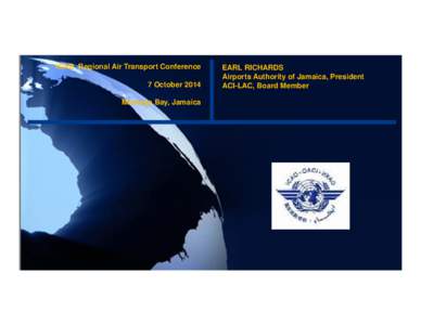 ICAO Regional Air Transport Conference 7 October 2014 Montego Bay, Jamaica EARL RICHARDS Airports Authority of Jamaica, President