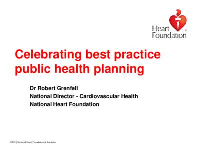 Celebrating best practice public health planning Dr Robert Grenfell National Director - Cardiovascular Health National Heart Foundation